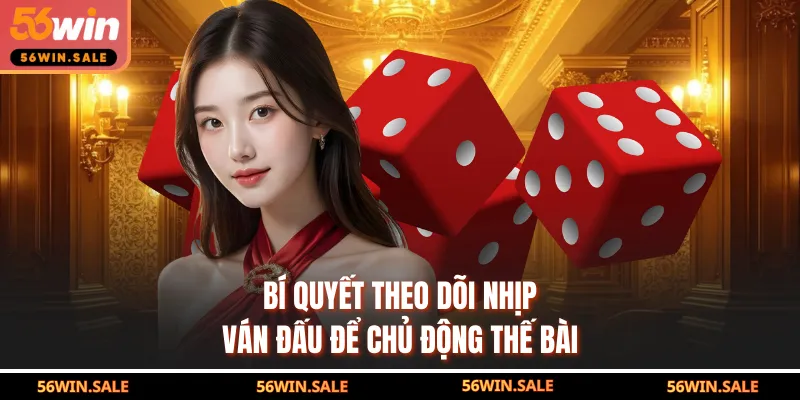 Bí quyết theo dõi nhịp ván đấu để chủ động thế bài